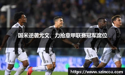 国米逆袭尤文，力抢意甲联赛冠军席位