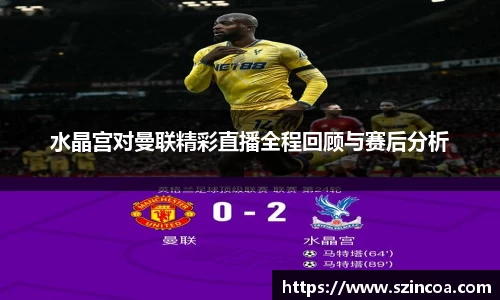 水晶宫对曼联精彩直播全程回顾与赛后分析