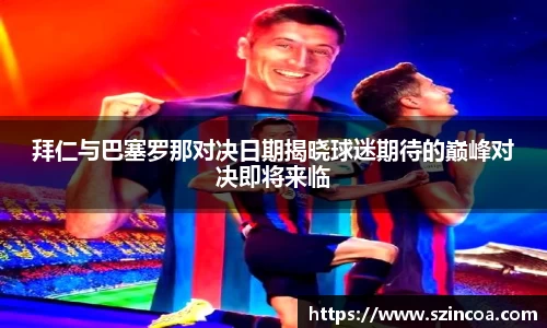 拜仁与巴塞罗那对决日期揭晓球迷期待的巅峰对决即将来临